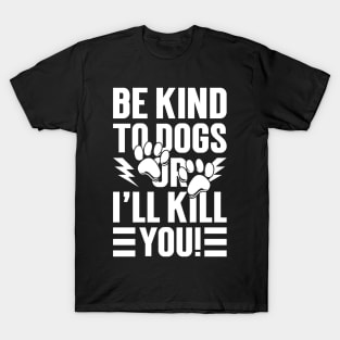 Be Kind To Dogs Or I'll Kill You T-Shirt